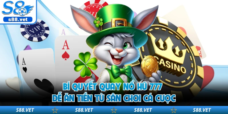 Bí quyết quay nổ hũ 777 dễ ăn tiền từ sân chơi cá cược