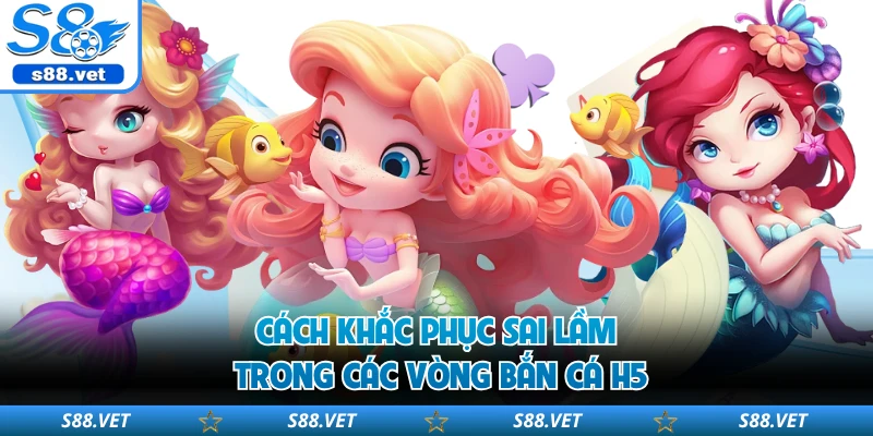 Cách khắc phục sai lầm trong các vòng bắn cá H5