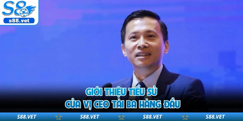 Giới thiệu tiểu sử của vị CEO tài ba hàng đầu