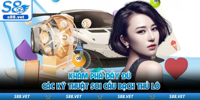 Soi Cầu Bạch Thủ Lô - Mẹo Chốt Số Độc Thủ Chuẩn Tại S8 2 Khám phá đầy đủ các kỹ thuật soi cầu bạch thủ lô