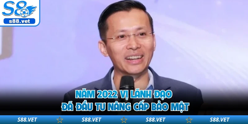 Năm 2022 vị lãnh đạo đã đầu tư nâng cấp bảo mật