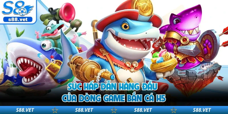 Sức hấp dẫn hàng đầu của dòng game bắn cá H5