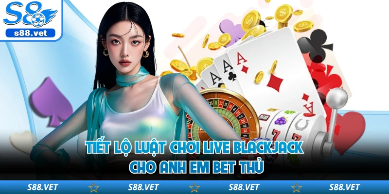 Live Blackjack S8 - 4 Chiến Thuật Làm Chủ Bàn Cược 2 Tiết lộ luật chơi live blackjack cho anh em bet thủ